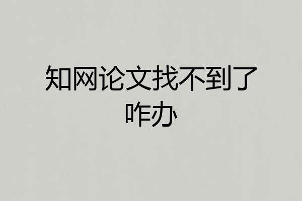 知网论文找不到了咋办