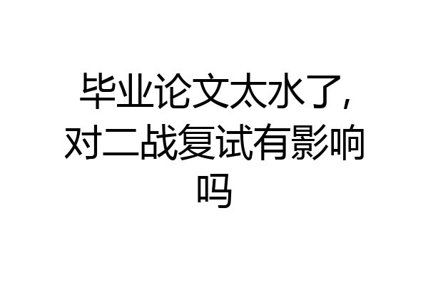 毕业论文太水了,对二战复试有影响吗