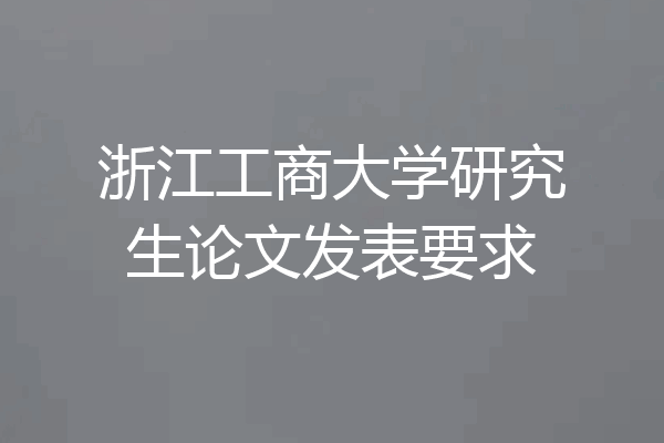 浙江工商大学研究生论文发表要求