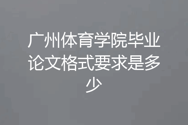 广州体育学院毕业论文格式要求是多少