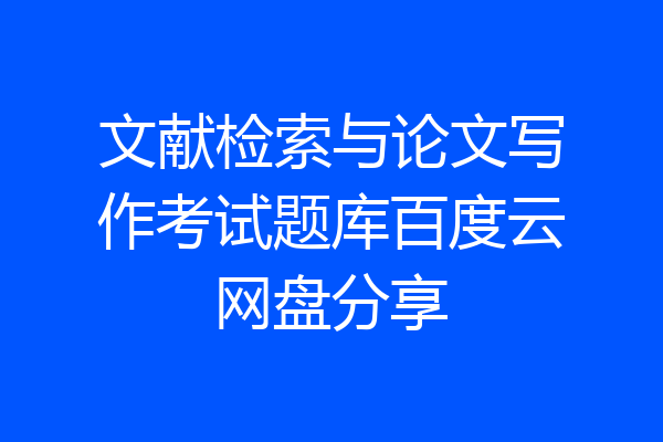 文献检索与论文写作考试题库百度云网盘分享