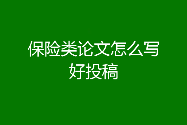 保险类论文怎么写好投稿