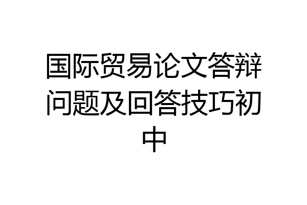 国际贸易论文答辩问题及回答技巧初中