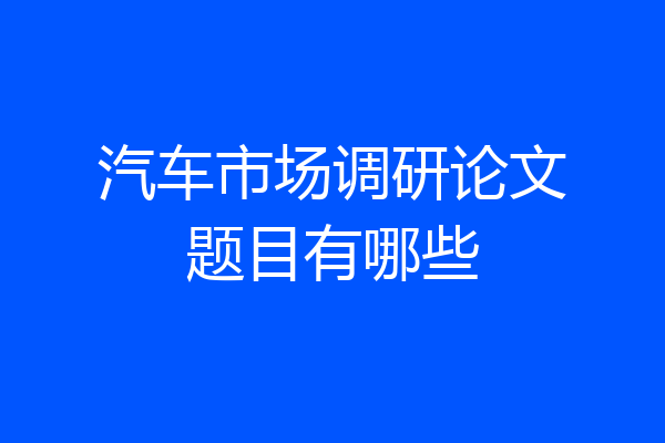汽车市场调研论文题目有哪些