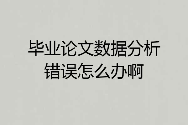 毕业论文数据分析错误怎么办啊