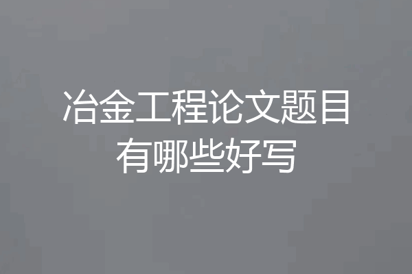 冶金工程论文题目有哪些好写