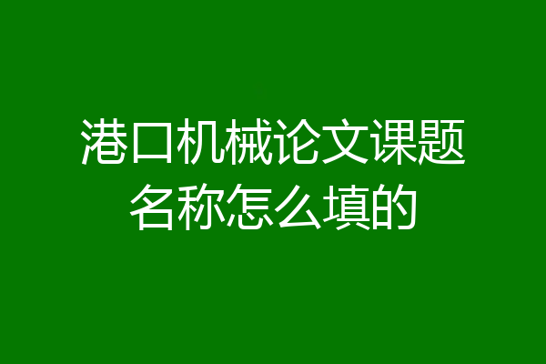 港口机械论文课题名称怎么填的