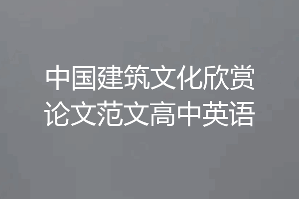 中国建筑文化欣赏论文范文高中英语