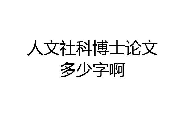 人文社科博士论文多少字啊