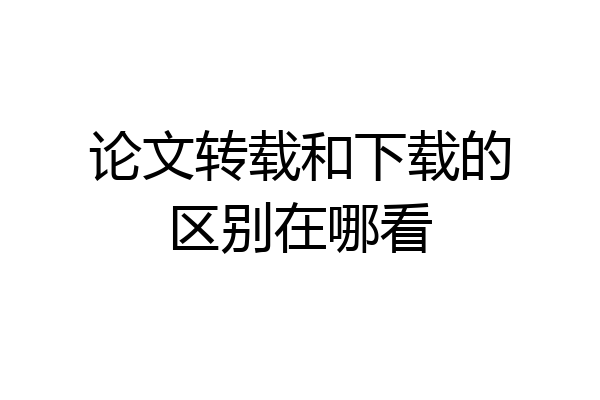 论文转载和下载的区别在哪看