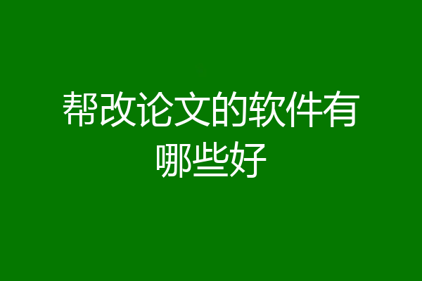 帮改论文的软件有哪些好