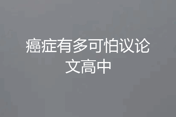 癌症有多可怕议论文高中