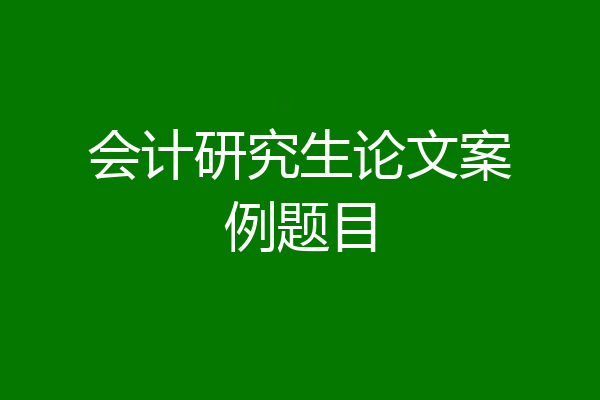 会计研究生论文案例题目