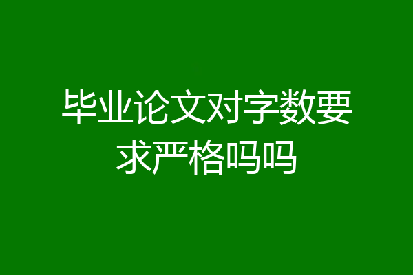 毕业论文对字数要求严格吗吗