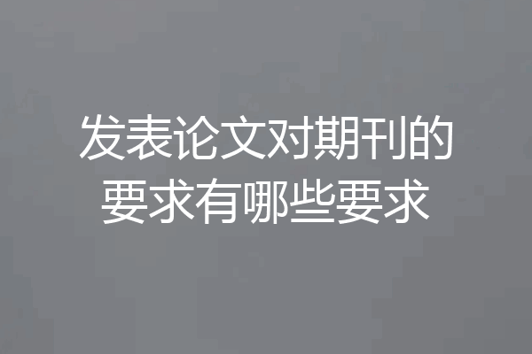 发表论文对期刊的要求有哪些要求