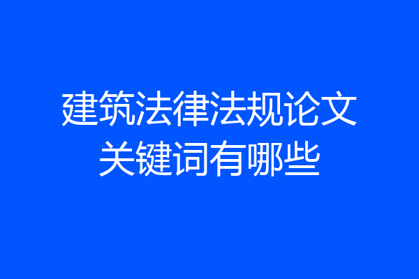 建筑法律法规论文关键词有哪些