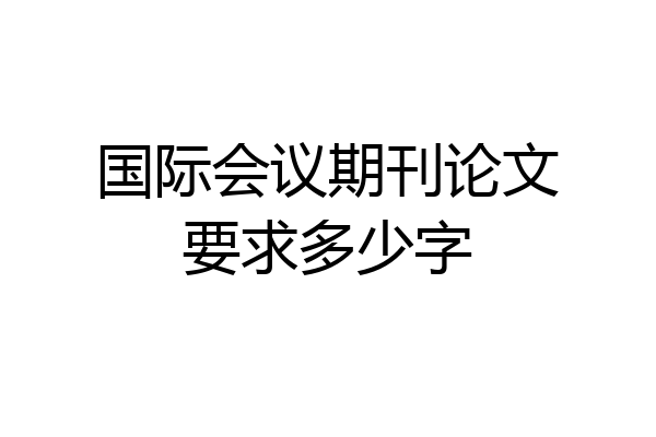 国际会议期刊论文要求多少字