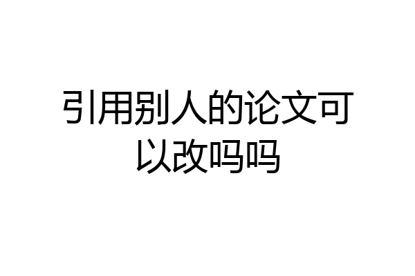 引用别人的论文可以改吗吗