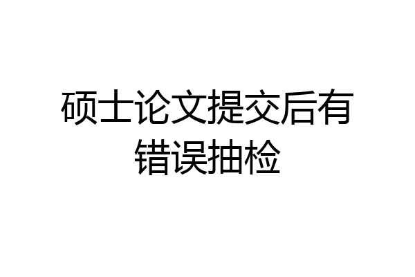 硕士论文提交后有错误抽检