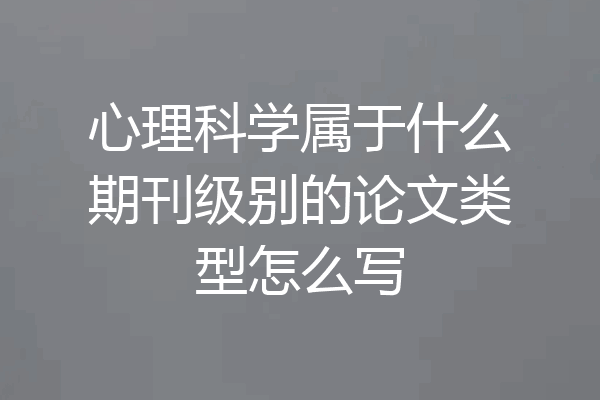 心理科学属于什么期刊级别的论文类型怎么写