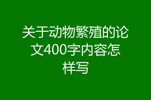 关于动物繁殖的论文400字内容怎样写