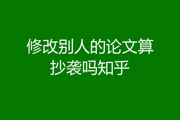 修改别人的论文算抄袭吗知乎