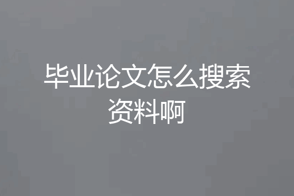 毕业论文怎么搜索资料啊
