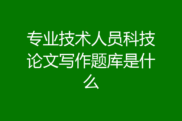 专业技术人员科技论文写作题库是什么