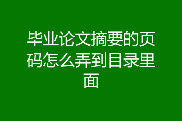 毕业论文摘要的页码怎么弄到目录里面