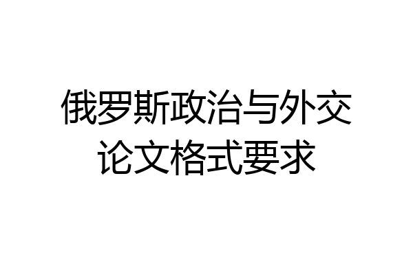 俄罗斯政治与外交论文格式要求