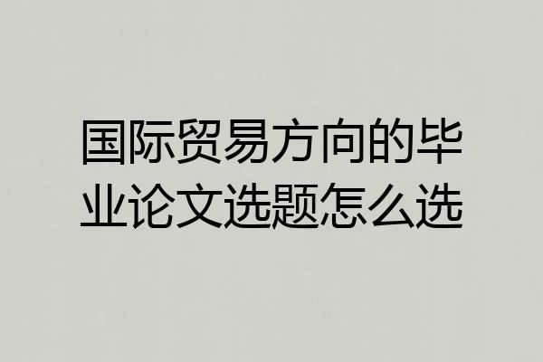 国际贸易方向的毕业论文选题怎么选