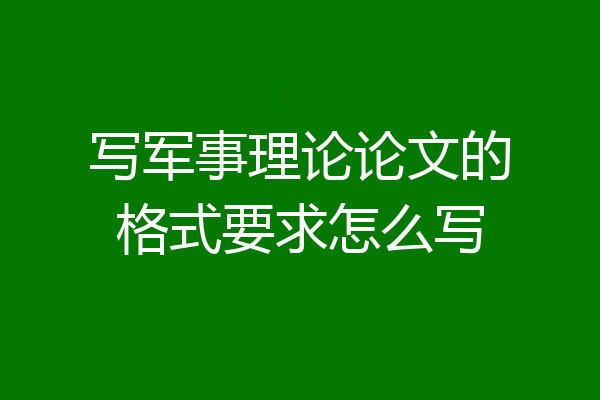 写军事理论论文的格式要求怎么写