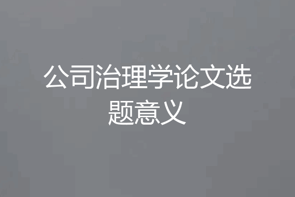 公司治理学论文选题意义