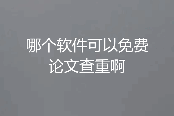 哪个软件可以免费论文查重啊