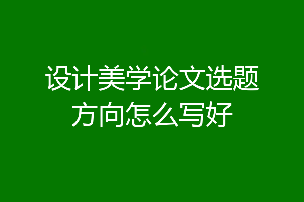 设计美学论文选题方向怎么写好