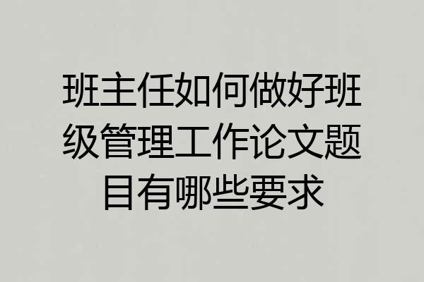 班主任如何做好班级管理工作论文题目有哪些要求