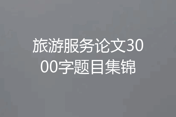 旅游服务论文3000字题目集锦