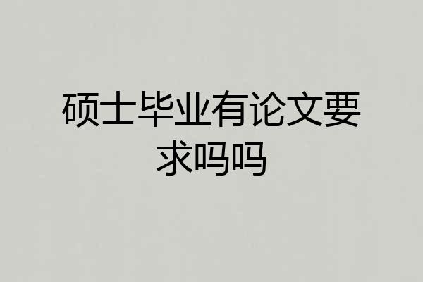 硕士毕业有论文要求吗吗