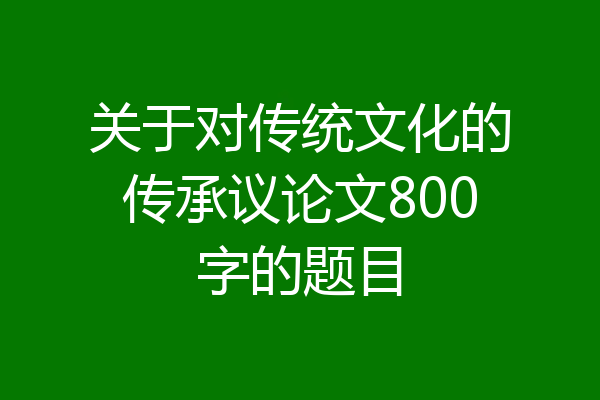 关于对传统文化的传承议论文800字的题目