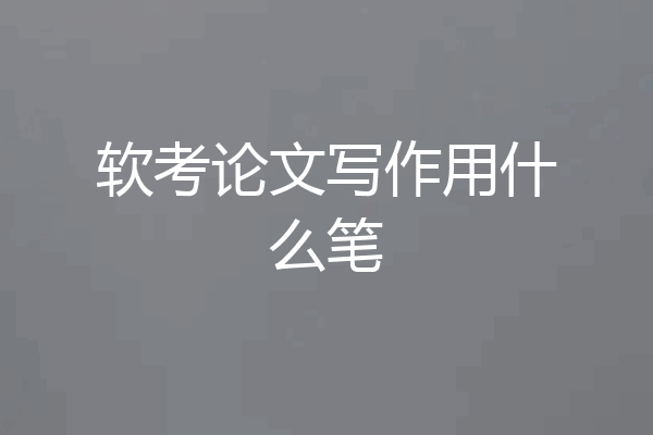 软考论文写作用什么笔