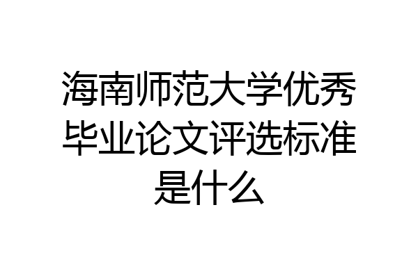 海南师范大学优秀毕业论文评选标准是什么