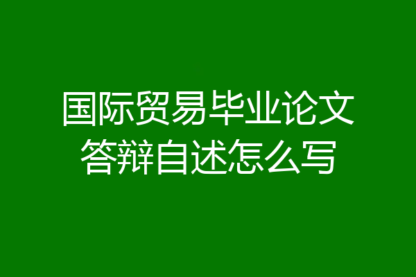 国际贸易毕业论文答辩自述怎么写
