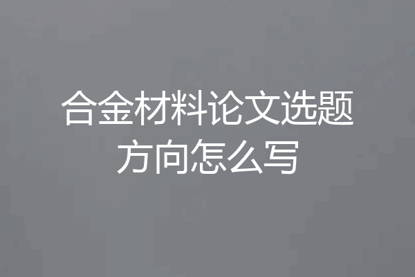合金材料论文选题方向怎么写