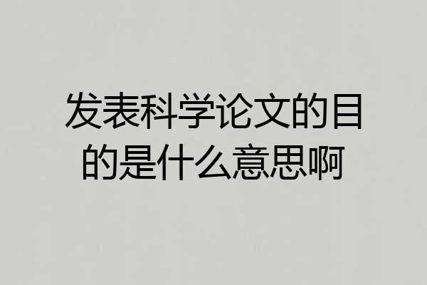 发表科学论文的目的是什么意思啊