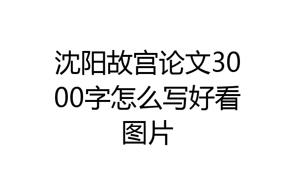 沈阳故宫论文3000字怎么写好看图片