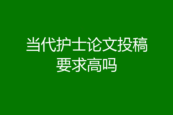 当代护士论文投稿要求高吗