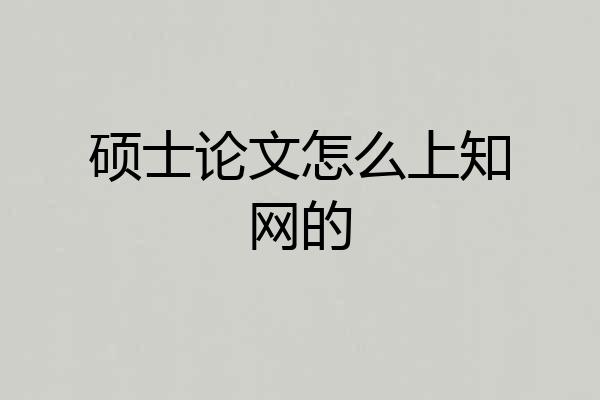 硕士论文怎么上知网的
