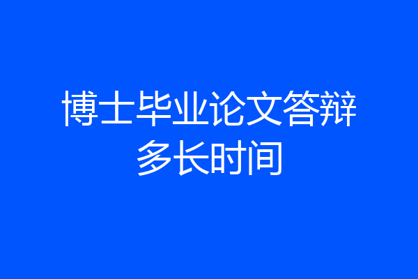 博士毕业论文答辩多长时间