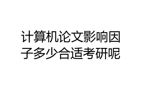 计算机论文影响因子多少合适考研呢