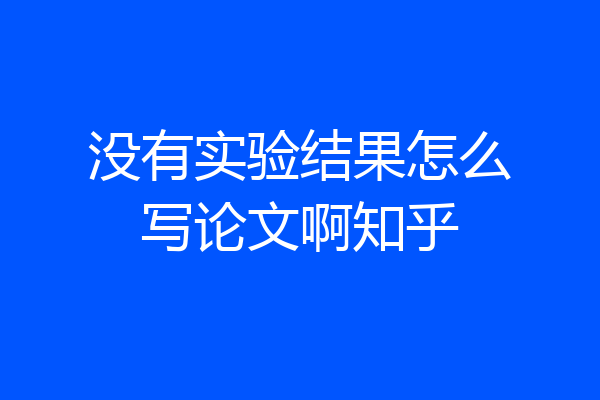 没有实验结果怎么写论文啊知乎